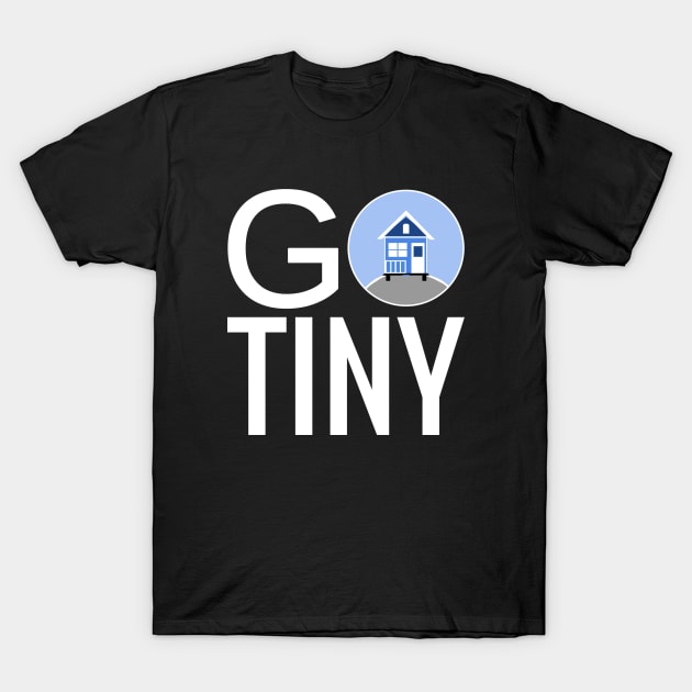 Go Tiny - Tiny House T-Shirt by Love2Dance